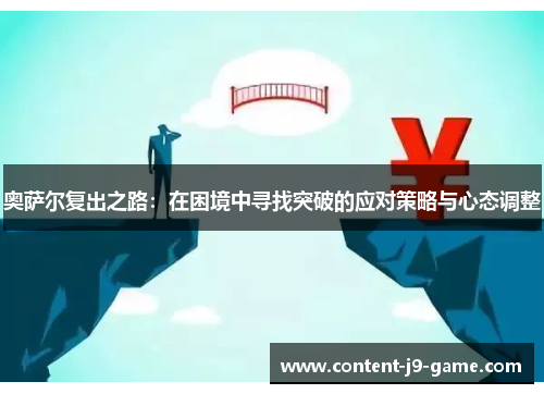 奥萨尔复出之路:在困境中寻找突破的应对策略与心态调整 奥萨尔复出之路:在困境中寻找突破的应对策略与心态调整