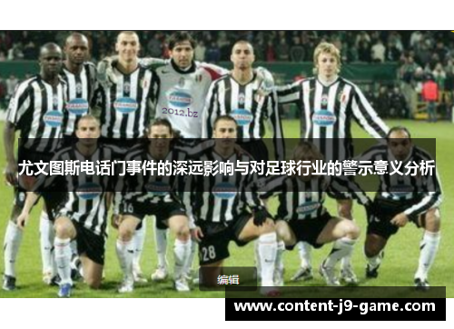 尤文图斯电话门事件的深远影响与对足球行业的警示意义分析 尤文图斯电话门事件的深远影响与对足球行业的警示意义分析