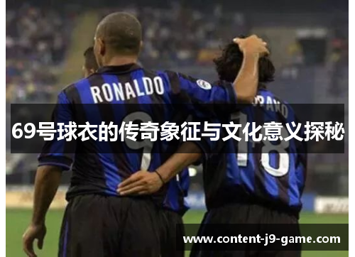 69号球衣的传奇象征与文化意义探秘 69号球衣的传奇象征与文化意义探秘