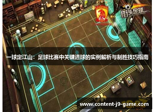 一球定江山:足球比赛中关键进球的实例解析与制胜技巧指南 一球定江山:足球比赛中关键进球的实例解析与制胜技巧指南