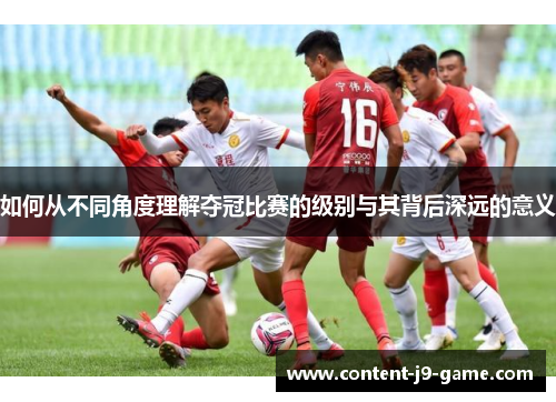 如何从不同角度理解夺冠比赛的级别与其背后深远的意义 如何从不同角度理解夺冠比赛的级别与其背后深远的意义