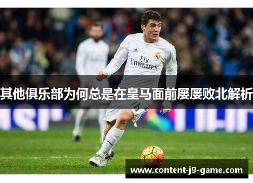 其他俱乐部为何总是在皇马面前屡屡败北解析 其他俱乐部为何总是在皇马面前屡屡败北解析