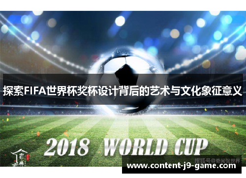 探索FIFA世界杯奖杯设计背后的艺术与文化象征意义 探索FIFA世界杯奖杯设计背后的艺术与文化象征意义