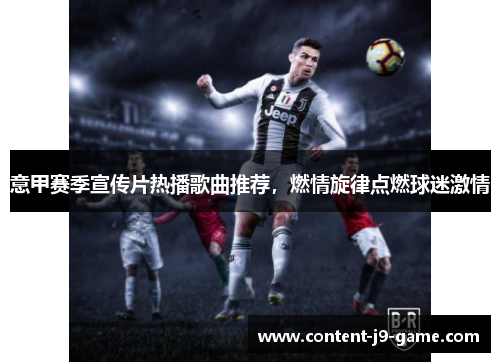 意甲赛季宣传片热播歌曲推荐,燃情旋律点燃球迷激情 意甲赛季宣传片热播歌曲推荐,燃情旋律点燃球迷激情