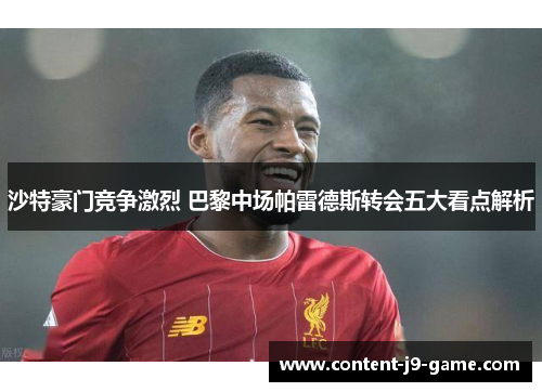 沙特豪门竞争激烈 巴黎中场帕雷德斯转会五大看点解析