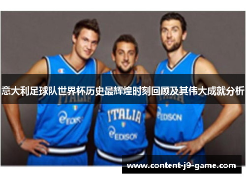 意大利足球队世界杯历史最辉煌时刻回顾及其伟大成就分析 意大利足球队世界杯历史最辉煌时刻回顾及其伟大成就分析