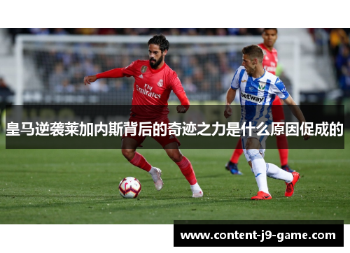 皇马逆袭莱加内斯背后的奇迹之力是什么原因促成的 皇马逆袭莱加内斯背后的奇迹之力是什么原因促成的