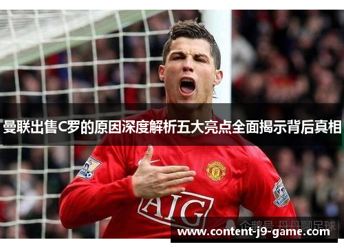 曼联出售C罗的原因深度解析五大亮点全面揭示背后真相 曼联出售C罗的原因深度解析五大亮点全面揭示背后真相