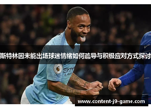 斯特林因未能出场球迷情绪如何疏导与积极应对方式探讨 斯特林因未能出场球迷情绪如何疏导与积极应对方式探讨