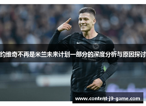 约维奇不再是米兰未来计划一部分的深度分析与原因探讨 约维奇不再是米兰未来计划一部分的深度分析与原因探讨