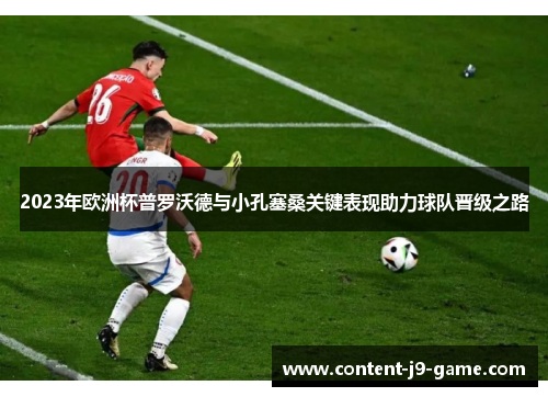 2023年欧洲杯普罗沃德与小孔塞桑关键表现助力球队晋级之路 2023年欧洲杯普罗沃德与小孔塞桑关键表现助力球队晋级之路
