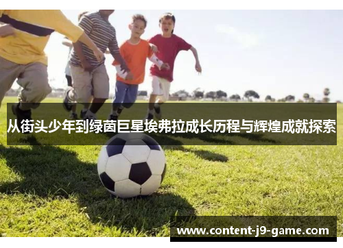 从街头少年到绿茵巨星埃弗拉成长历程与辉煌成就探索 从街头少年到绿茵巨星埃弗拉成长历程与辉煌成就探索