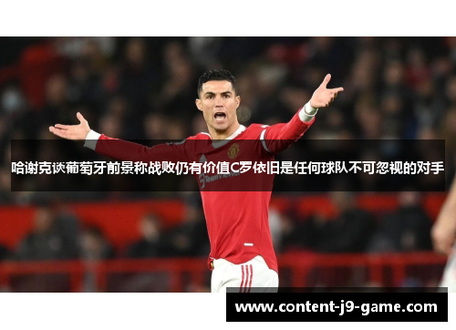 哈谢克谈葡萄牙前景称战败仍有价值C罗依旧是任何球队不可忽视的对手 哈谢克谈葡萄牙前景称战败仍有价值C罗依旧是任何球队不可忽视的对手