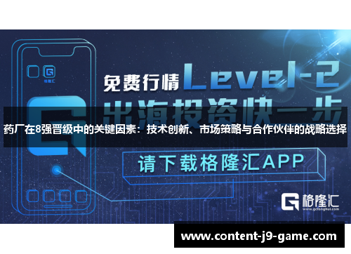 药厂在8强晋级中的关键因素:技术创新、市场策略与合作伙伴的战略选择 药厂在8强晋级中的关键因素:技术创新、市场策略与合作伙伴的战略选择