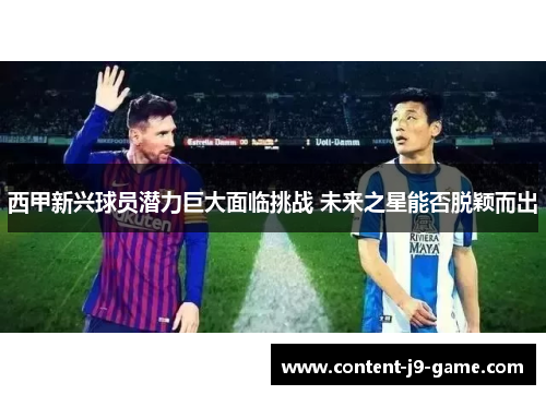 西甲新兴球员潜力巨大面临挑战 未来之星能否脱颖而出 西甲新兴球员潜力巨大面临挑战 未来之星能否脱颖而出