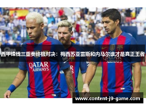 西甲锋线三重奏终极对决:梅西苏亚雷斯和内马尔谁才是真正王者 西甲锋线三重奏终极对决:梅西苏亚雷斯和内马尔谁才是真正王者