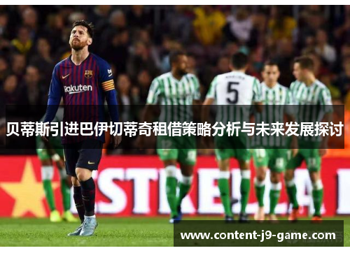 贝蒂斯引进巴伊切蒂奇租借策略分析与未来发展探讨 贝蒂斯引进巴伊切蒂奇租借策略分析与未来发展探讨