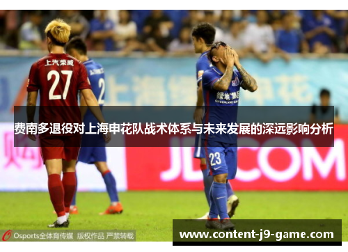费南多退役对上海申花队战术体系与未来发展的深远影响分析 费南多退役对上海申花队战术体系与未来发展的深远影响分析