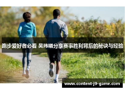 跑步爱好者必看 吴玮曦分享赛事胜利背后的秘诀与经验 跑步爱好者必看 吴玮曦分享赛事胜利背后的秘诀与经验