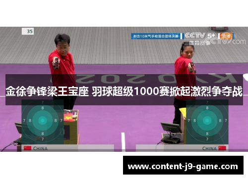 金徐争锋梁王宝座 羽球超级1000赛掀起激烈争夺战 金徐争锋梁王宝座 羽球超级1000赛掀起激烈争夺战