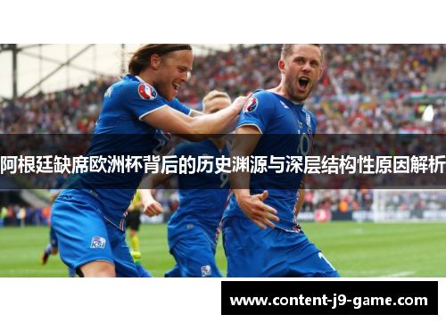 阿根廷缺席欧洲杯背后的历史渊源与深层结构性原因解析 阿根廷缺席欧洲杯背后的历史渊源与深层结构性原因解析