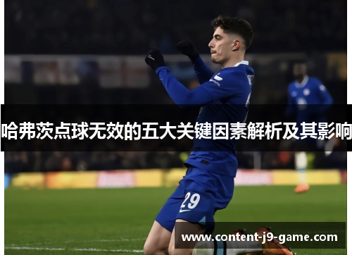 哈弗茨点球无效的五大关键因素解析及其影响 哈弗茨点球无效的五大关键因素解析及其影响