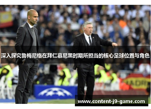 深入探究鲁梅尼格在拜仁慕尼黑时期所担当的核心足球位置与角色