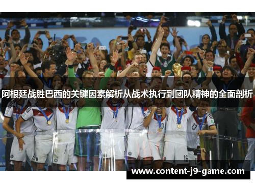 阿根廷战胜巴西的关键因素解析从战术执行到团队精神的全面剖析 阿根廷战胜巴西的关键因素解析从战术执行到团队精神的全面剖析