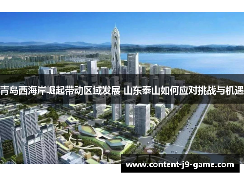 青岛西海岸崛起带动区域发展 山东泰山如何应对挑战与机遇 青岛西海岸崛起带动区域发展 山东泰山如何应对挑战与机遇