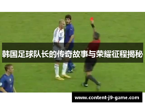 韩国足球队长的传奇故事与荣耀征程揭秘 韩国足球队长的传奇故事与荣耀征程揭秘