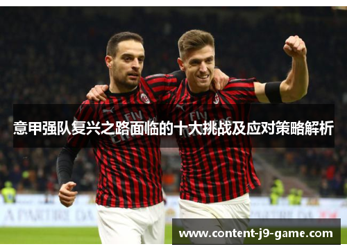 意甲强队复兴之路面临的十大挑战及应对策略解析