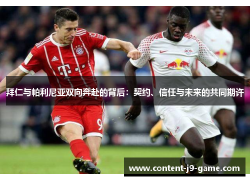 拜仁与帕利尼亚双向奔赴的背后:契约、信任与未来的共同期许 拜仁与帕利尼亚双向奔赴的背后:契约、信任与未来的共同期许