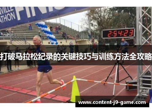 打破马拉松纪录的关键技巧与训练方法全攻略 打破马拉松纪录的关键技巧与训练方法全攻略