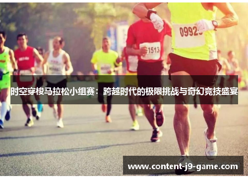 时空穿梭马拉松小组赛：跨越时代的极限挑战与奇幻竞技盛宴