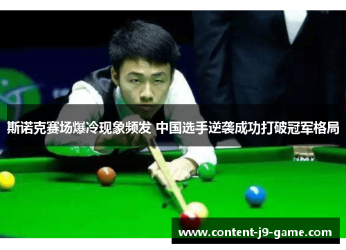 斯诺克赛场爆冷现象频发 中国选手逆袭成功打破冠军格局 斯诺克赛场爆冷现象频发 中国选手逆袭成功打破冠军格局
