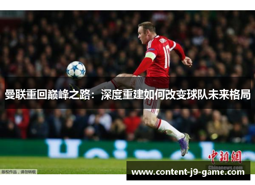 曼联重回巅峰之路:深度重建如何改变球队未来格局 曼联重回巅峰之路:深度重建如何改变球队未来格局