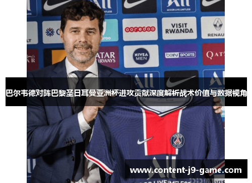 巴尔韦德对阵巴黎圣日耳曼亚洲杯进攻贡献深度解析战术价值与数据视角 巴尔韦德对阵巴黎圣日耳曼亚洲杯进攻贡献深度解析战术价值与数据视角