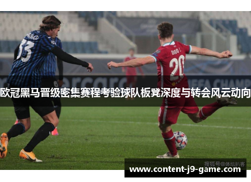 欧冠黑马晋级密集赛程考验球队板凳深度与转会风云动向