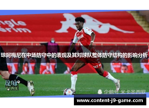 琼阿梅尼在中场防守中的表现及其对球队整体防守结构的影响分析 琼阿梅尼在中场防守中的表现及其对球队整体防守结构的影响分析
