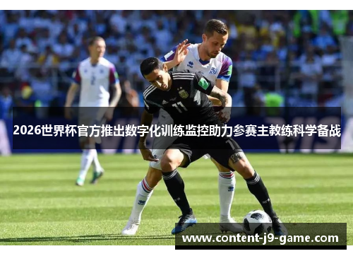 2026世界杯官方推出数字化训练监控助力参赛主教练科学备战 2026世界杯官方推出数字化训练监控助力参赛主教练科学备战
