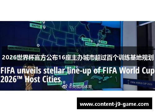 2026世界杯官方公布16座主办城市超过百个训练基地规划 2026世界杯官方公布16座主办城市超过百个训练基地规划