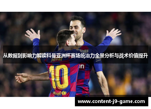 从数据到影响力解读科曼亚洲杯赛场统治力全景分析与战术价值提升 从数据到影响力解读科曼亚洲杯赛场统治力全景分析与战术价值提升