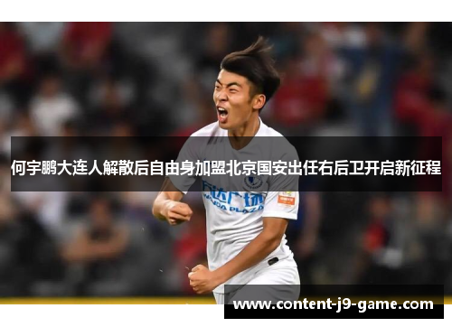 何宇鹏大连人解散后自由身加盟北京国安出任右后卫开启新征程 何宇鹏大连人解散后自由身加盟北京国安出任右后卫开启新征程