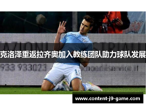 克洛泽重返拉齐奥加入教练团队助力球队发展 克洛泽重返拉齐奥加入教练团队助力球队发展