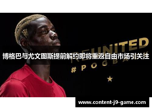 博格巴与尤文图斯提前解约即将重返自由市场引关注