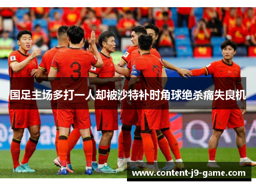 国足主场多打一人却被沙特补时角球绝杀痛失良机