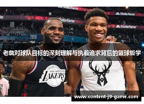 老詹对球队目标的深刻理解与执着追求背后的篮球哲学 老詹对球队目标的深刻理解与执着追求背后的篮球哲学