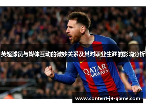 英超球员与媒体互动的微妙关系及其对职业生涯的影响分析 英超球员与媒体互动的微妙关系及其对职业生涯的影响分析